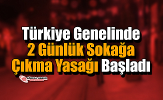 Türkiye Genelinde 2 Günlük Sokağa Çıkma Yasağı Başladı!