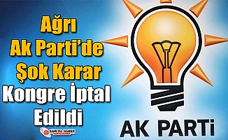 Ak Parti Ağrı İl Kongresi İptal Edildi