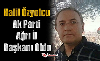 Halil Özyolcu Ak Parti Ağrı İl Başkanı Oldu