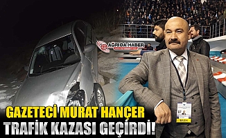 Gazeteci Murat Hançer Trafik Kazası Geçirdi!