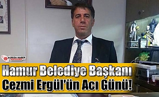 Hamur Belediye Başkanı Cezmi Ergül'ün Acı Günü!