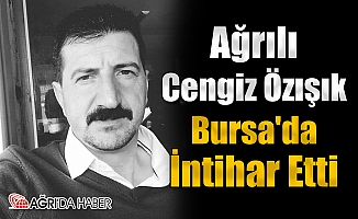 Ağrılı Cengiz Özışık Bursa'da İntihar Etti