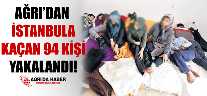 Ağrı'dan İstanbul'a Kaçan 94 Kişi Yakalandı!