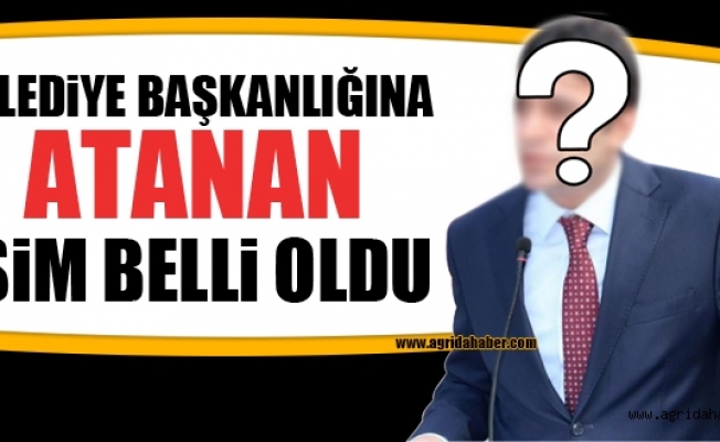 Ağrıya Belediye Başkanı Atandı