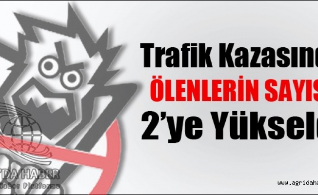 Ağrıdaki Trafik Kazasında Ölenlerin Sayısı İkiye Yükseldi