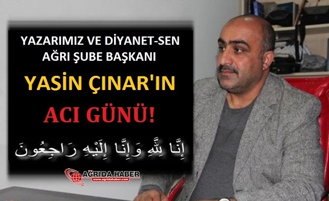 Diyanet-Sen Ağrı Şube Başkanı Yasin Çınar#039;ın Acı günü