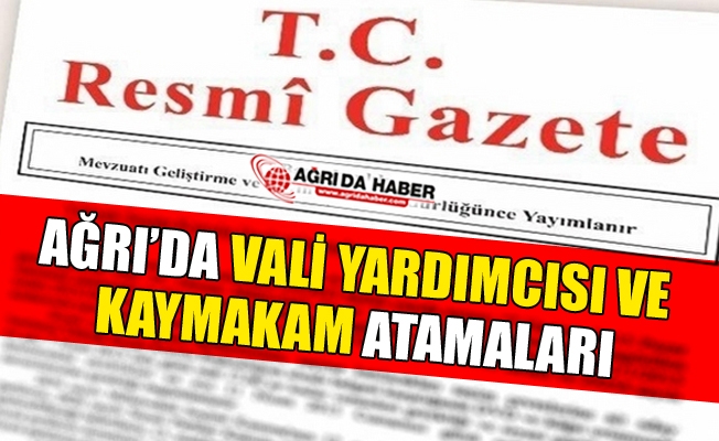 Ağrı#039;da Kaymakam ve Vali Yardımcıları Atamaları Resmi Gazetede Yayınlandı