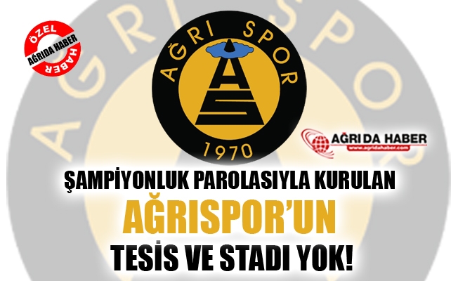 Şampiyonluk Parolasıyla Kurulan Ağrı 1970 Spor#039;un Tesis ve Stadı Yok!
