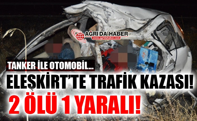 Ağrı Eleşkirt#039;te Tanker İle Otomobil Çarpıştı! 2 Ölü 1 Yaralı!