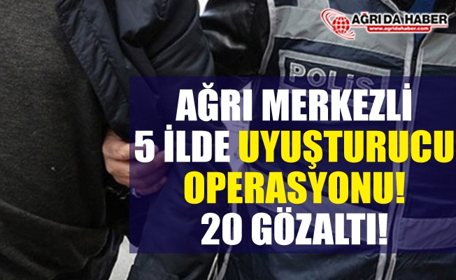 Ağrı Merkezli Uyuşturucu Operasyonu! 20 Zanlı Gözaltında!