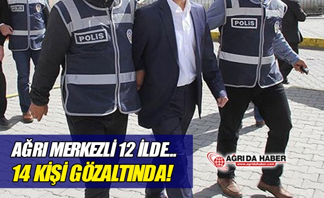 Ağrı Merkezli 12 İlde Fetö Operasyonu! 14 Kişi Gözaltında