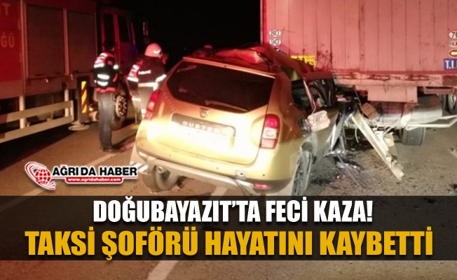 Doğubayazıt#039;ta korkunç kaza! Taksi Şöförü Tır#039;a ardan çarptı 1 Ölü