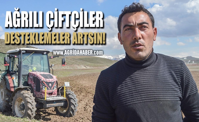 Ağrılı Çiftçiler Desteklemelerin artırılmasını istiyor