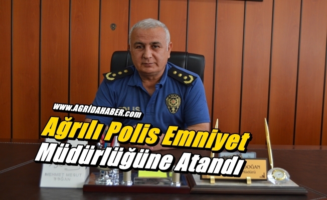 Ağrılı Polis Emniyet Müdürlüğüne Atandı