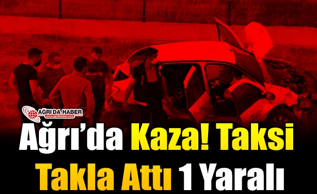 Ağrı#039;da Kaza! Taksi Takla Attı 1 Yaralı