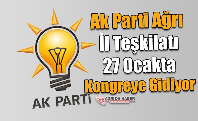 Ak Parti Ağrı İl Teşkilatı 27 Ocakta Kongreye Gidiyor