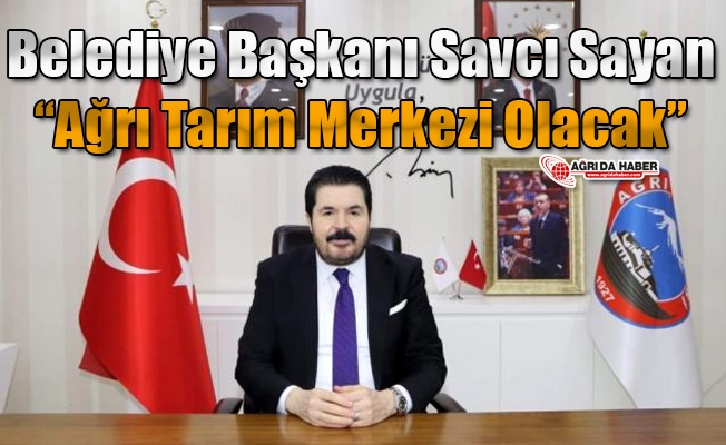 Savcı Sayan: #34;Ağrı Tarım Merkezi Olacak#34;