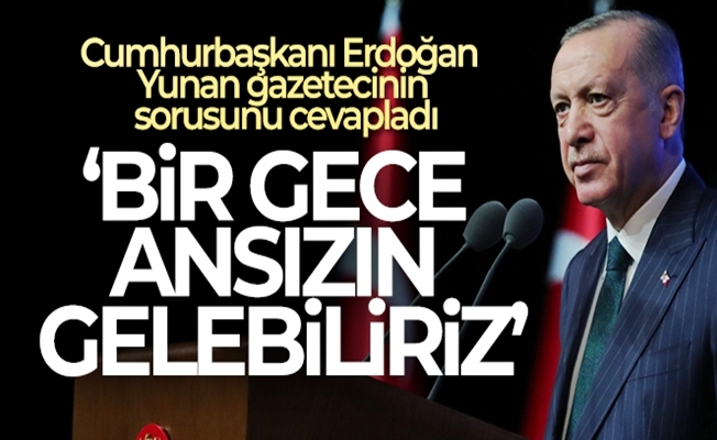 Cumhurbaşkanı Erdoğan#039;dan Yunan gazeteciye #039;Bir gece ansızın gelebiliriz#039; yanıtı