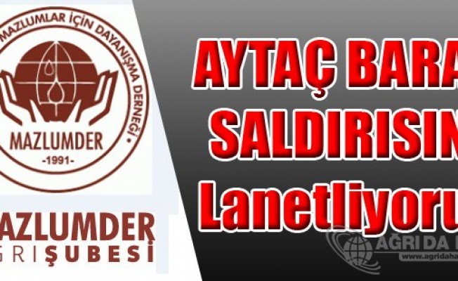 MAZLUMDER AĞRI ŞUBESİ AYTAÇ BARAN SALDIRISINI KINADI