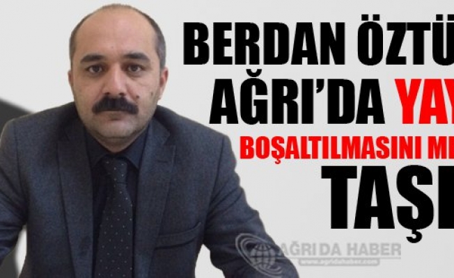 Berdan Öztürk Ağrıda yayla boşaltılmasını meclise taşıdı