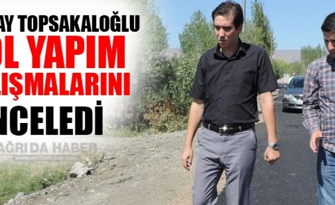 Eleşkirt Kaymakamı Topsakaloğlu, yol yapım çalışmalarını inceledi