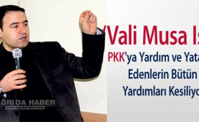 Ağrı Valisi Işın: PKKya Yardım ve Yataklık Edenlerin Bütün Yardımlarını Kesiyorum