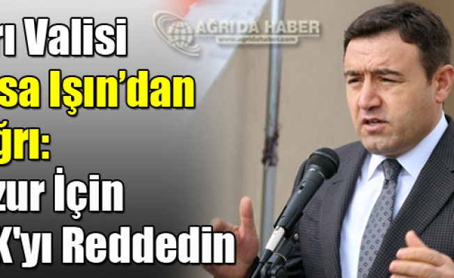 Ağrı Valisi Musa Işın: Huzur İçin PKKyı Reddedin