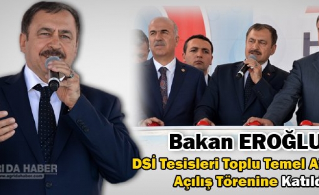Bakan EROĞLU DSİ Tesisleri Toplu Temel Atma ve  Açılış Törenine Katıldı