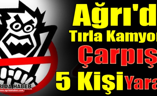 Ağrı#039;da tırla kamyonet çarpıştı 5 Kişi Yaralandı !